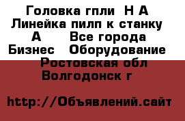Головка гпли  Н А, Линейка пилп к станку 2А622 - Все города Бизнес » Оборудование   . Ростовская обл.,Волгодонск г.